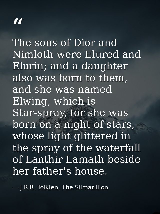 The sons of Dior and Nimloth were Elured and Elurin; and a daughter also was born to them, and she was named Elwing, whi — J.R.R. Tolkien, The Silmarillion