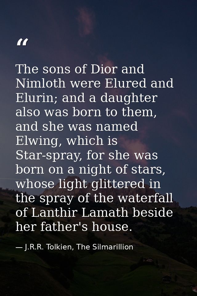 The sons of Dior and Nimloth were Elured and Elurin; and a daughter also was born to them, and she was named Elwing, whi — J.R.R. Tolkien, The Silmarillion
