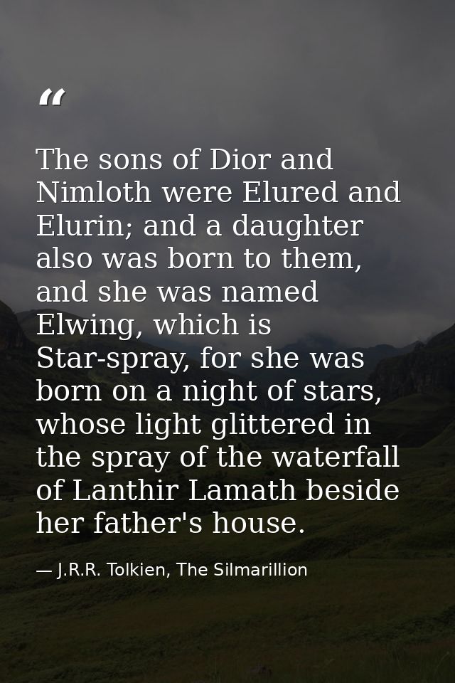 The sons of Dior and Nimloth were Elured and Elurin; and a daughter also was born to them, and she was named Elwing, whi — J.R.R. Tolkien, The Silmarillion