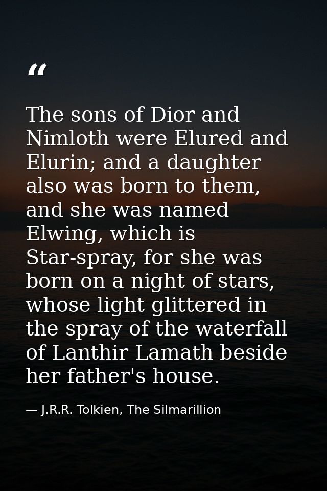 The sons of Dior and Nimloth were Elured and Elurin; and a daughter also was born to them, and she was named Elwing, whi — J.R.R. Tolkien, The Silmarillion