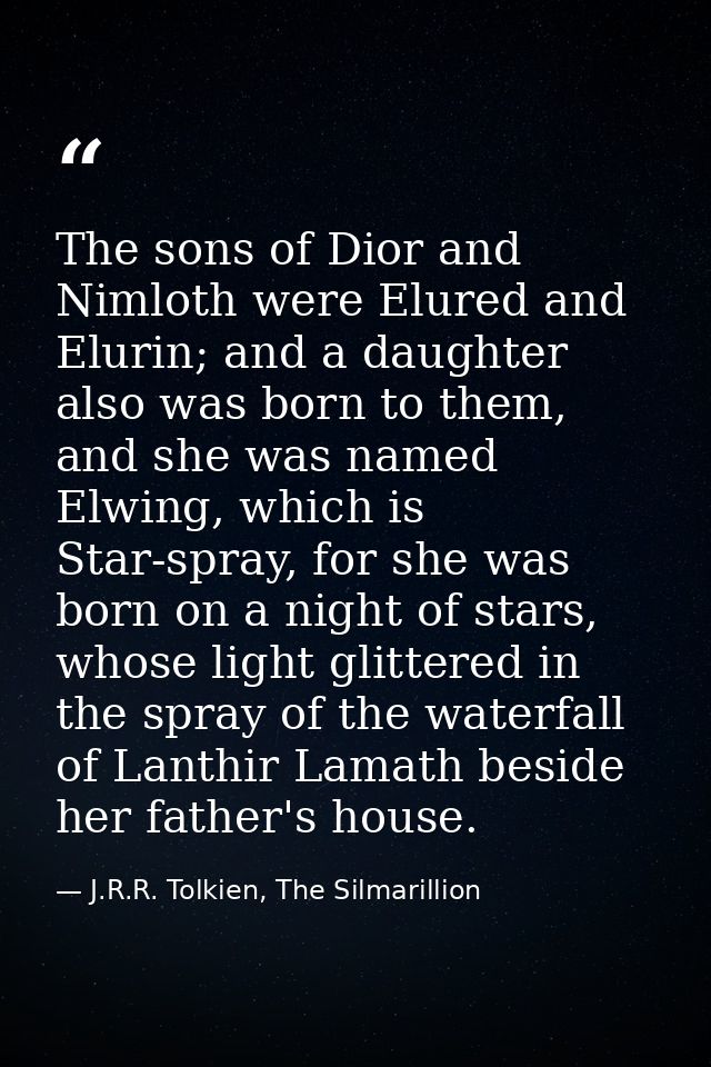 The sons of Dior and Nimloth were Elured and Elurin; and a daughter also was born to them, and she was named Elwing, whi — J.R.R. Tolkien, The Silmarillion