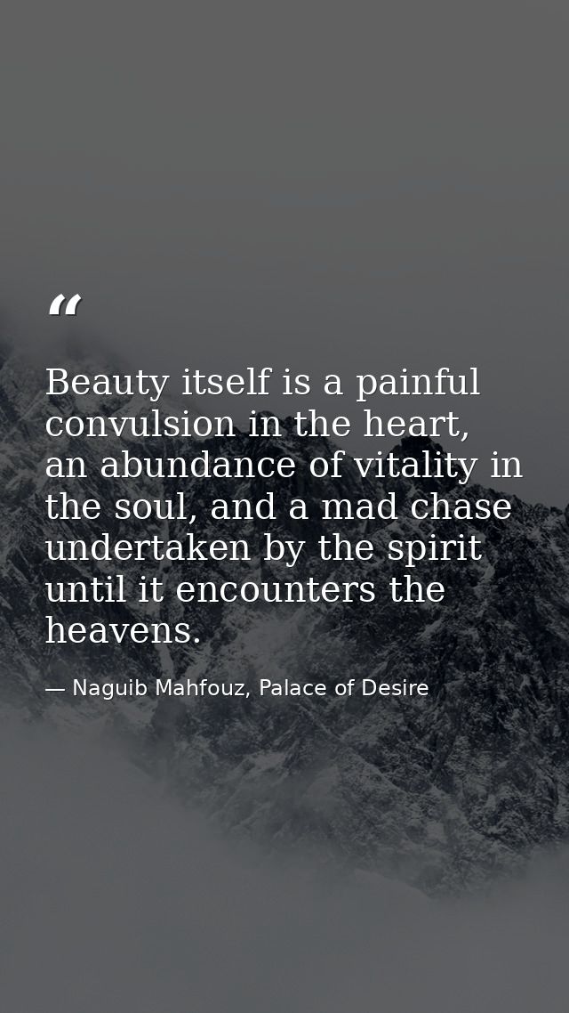 Beauty itself is a painful convulsion in the heart, an abundance of vitality in the soul, and a mad chase undertaken by  — Naguib Mahfouz, Palace of Desire