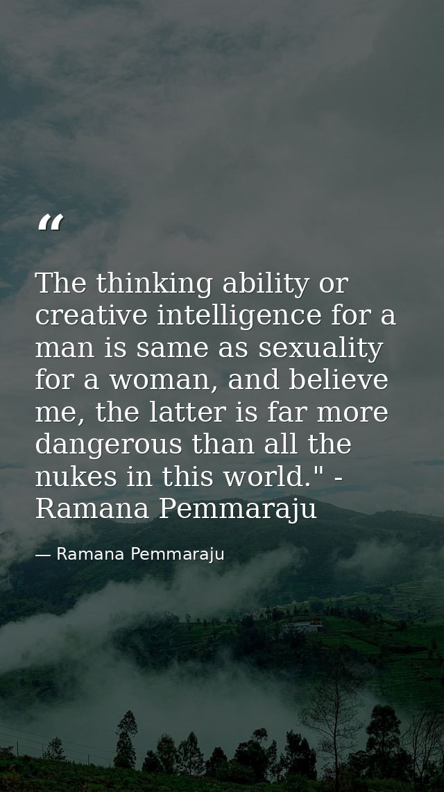 The thinking ability or creative intelligence for a man is same as sexuality for a woman, and believe me, the latter is  — Ramana Pemmaraju