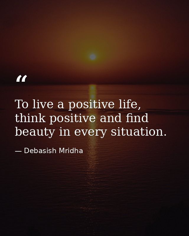 To live a positive life, think positive and find beauty in every situation. — Debasish Mridha