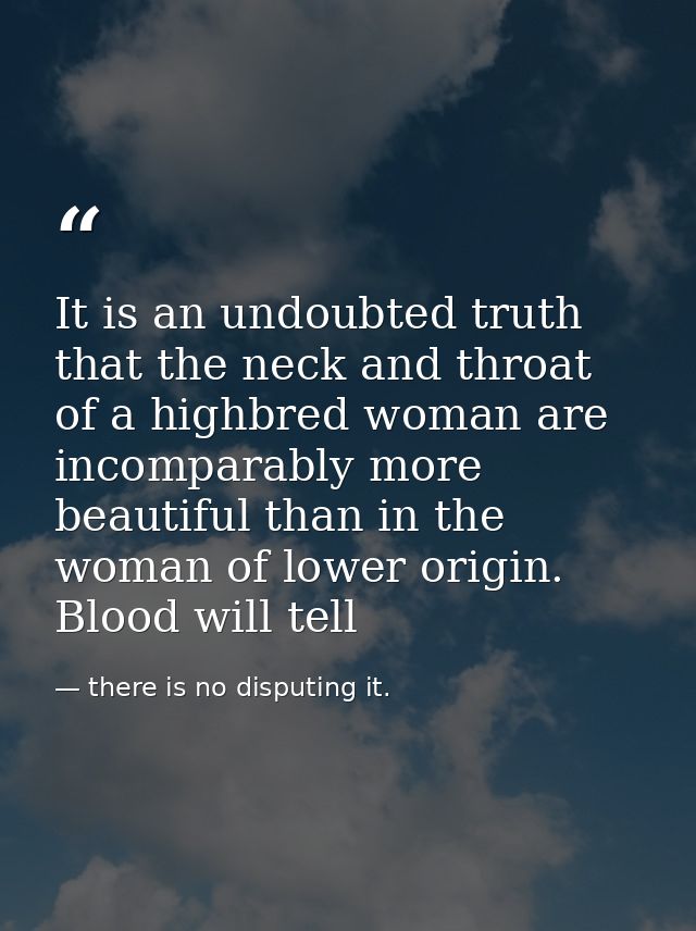 It is an undoubted truth that the neck and throat of a highbred woman are incomparably more beautiful than in the woman  — there is no disputing it.
