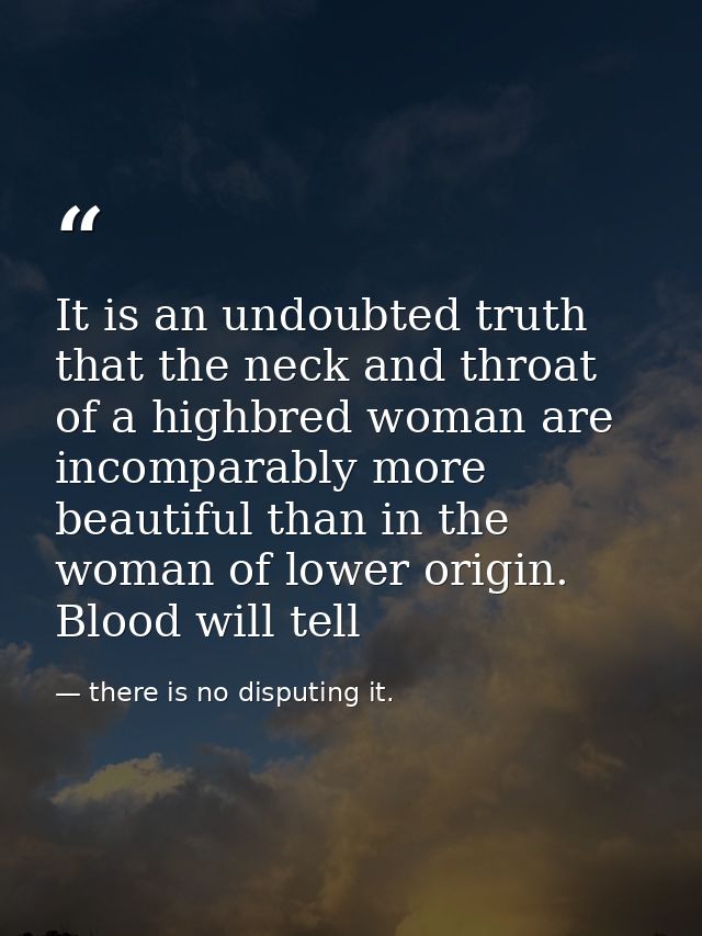 It is an undoubted truth that the neck and throat of a highbred woman are incomparably more beautiful than in the woman  — there is no disputing it.