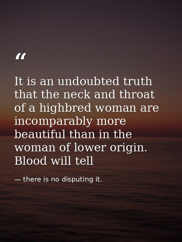 It is an undoubted truth that the neck and throat of a highbred woman are incomparably more beautiful than in the woman  — there is no disputing it.