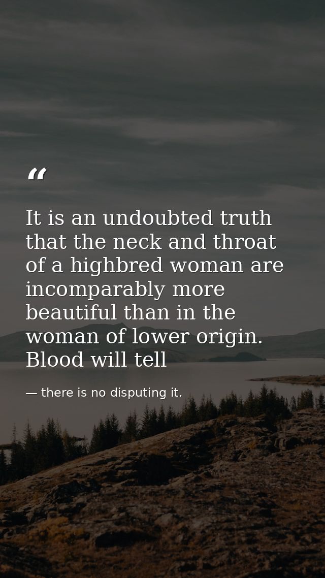 It is an undoubted truth that the neck and throat of a highbred woman are incomparably more beautiful than in the woman  — there is no disputing it.