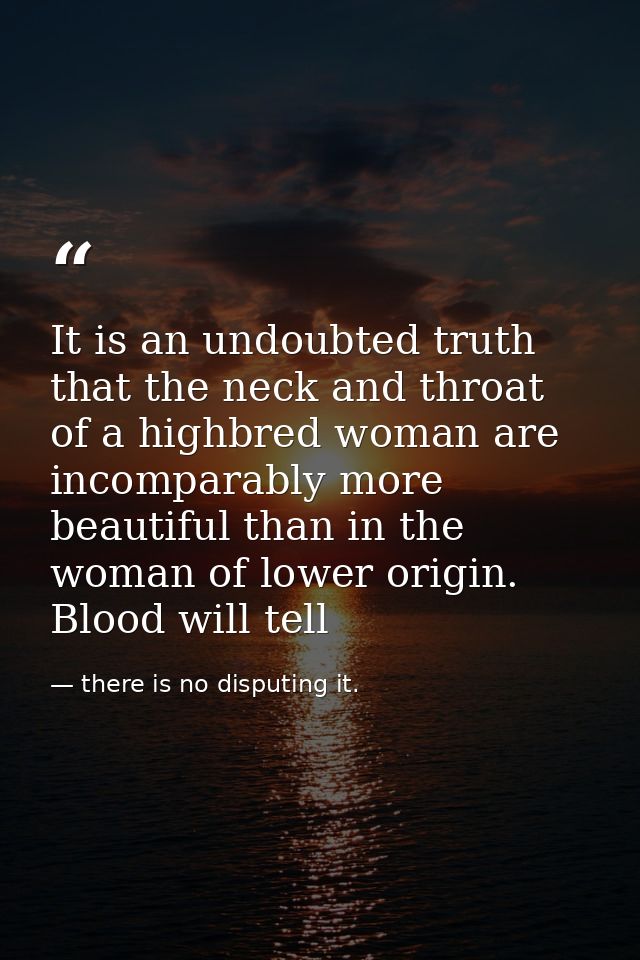It is an undoubted truth that the neck and throat of a highbred woman are incomparably more beautiful than in the woman  — there is no disputing it.
