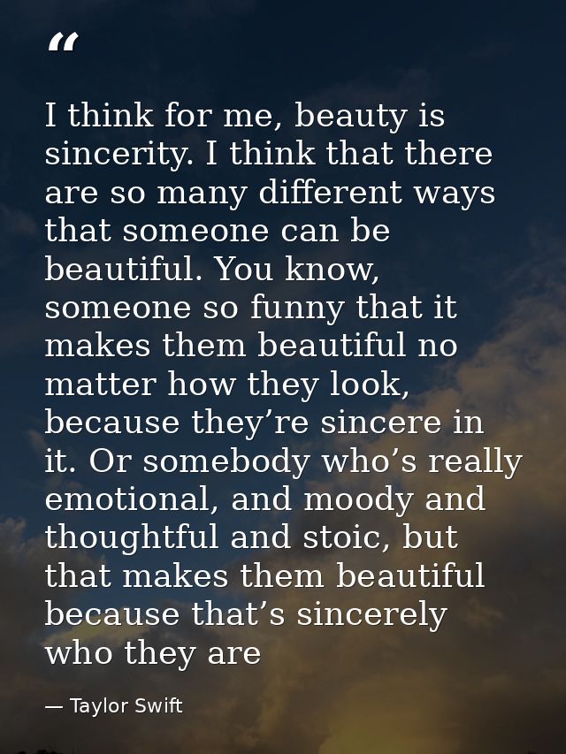 I think for me, beauty is sincerity. I think that there are so many different ways that someone can be beautiful. You kn — Taylor Swift