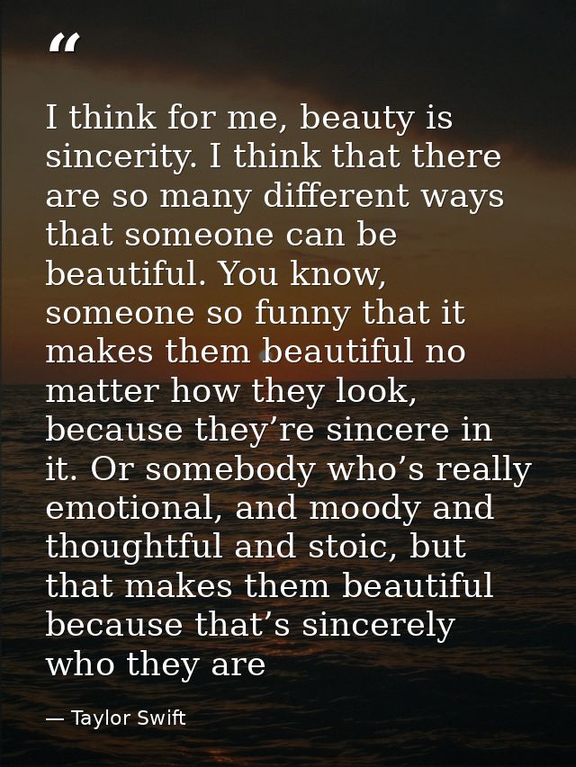 I think for me, beauty is sincerity. I think that there are so many different ways that someone can be beautiful. You kn — Taylor Swift