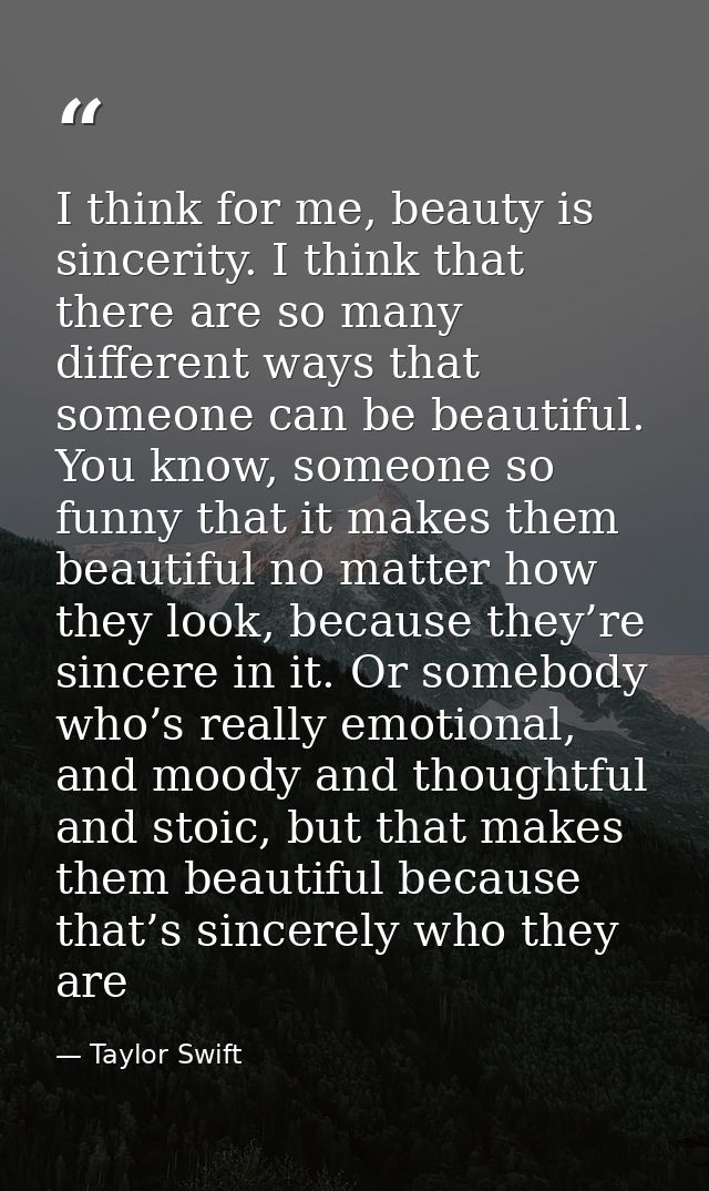 I think for me, beauty is sincerity. I think that there are so many different ways that someone can be beautiful. You kn — Taylor Swift