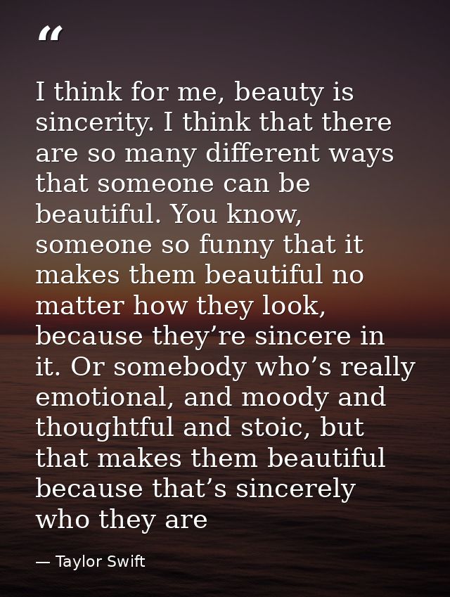 I think for me, beauty is sincerity. I think that there are so many different ways that someone can be beautiful. You kn — Taylor Swift