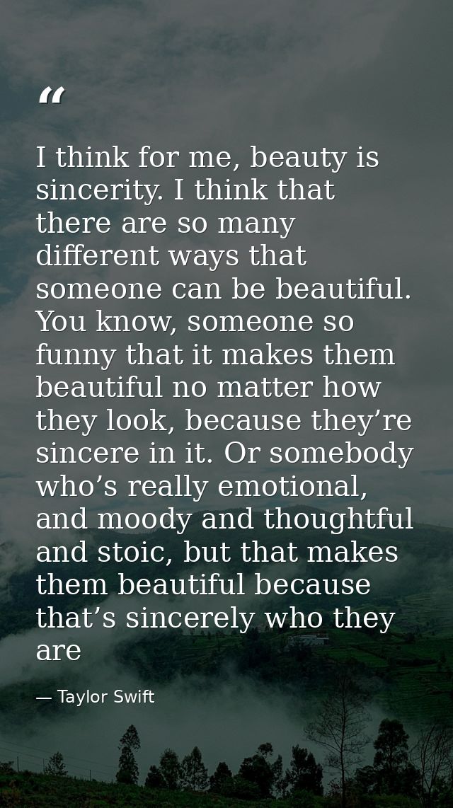 I think for me, beauty is sincerity. I think that there are so many different ways that someone can be beautiful. You kn — Taylor Swift