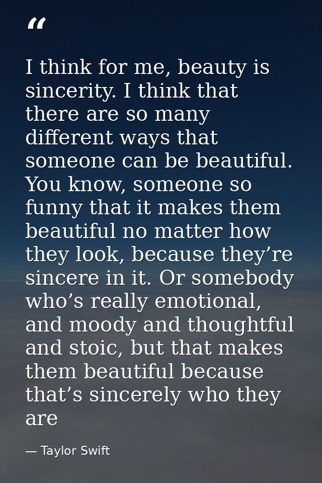 I think for me, beauty is sincerity. I think that there are so many different ways that someone can be beautiful. You kn — Taylor Swift