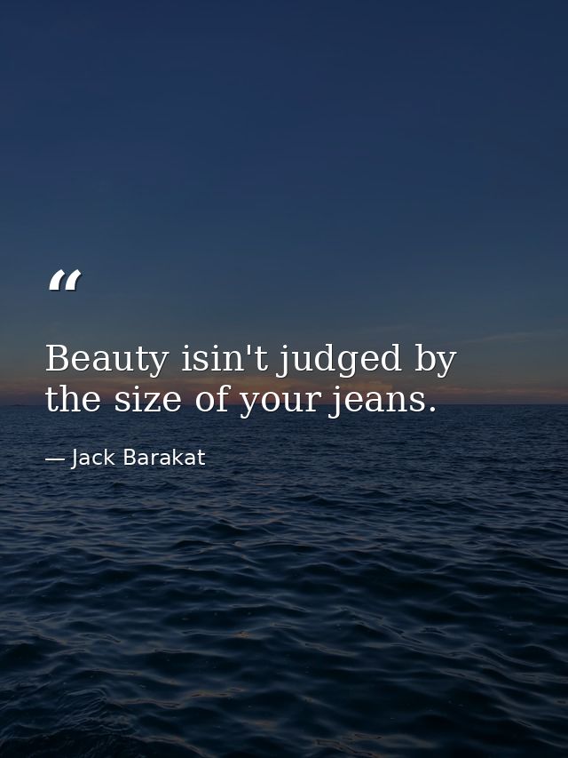 Beauty isin't judged by the size of your jeans. — Jack Barakat