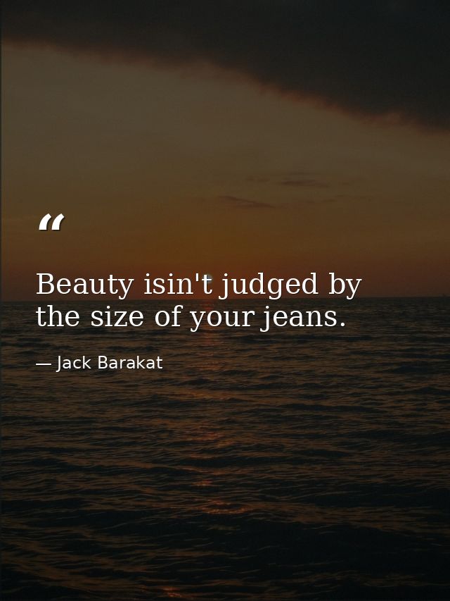 Beauty isin't judged by the size of your jeans. — Jack Barakat
