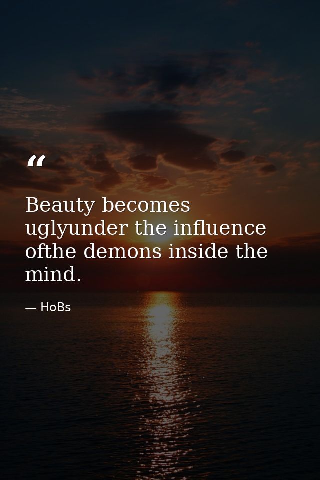 Beauty becomes uglyunder the influence ofthe demons inside the mind. — HoBs