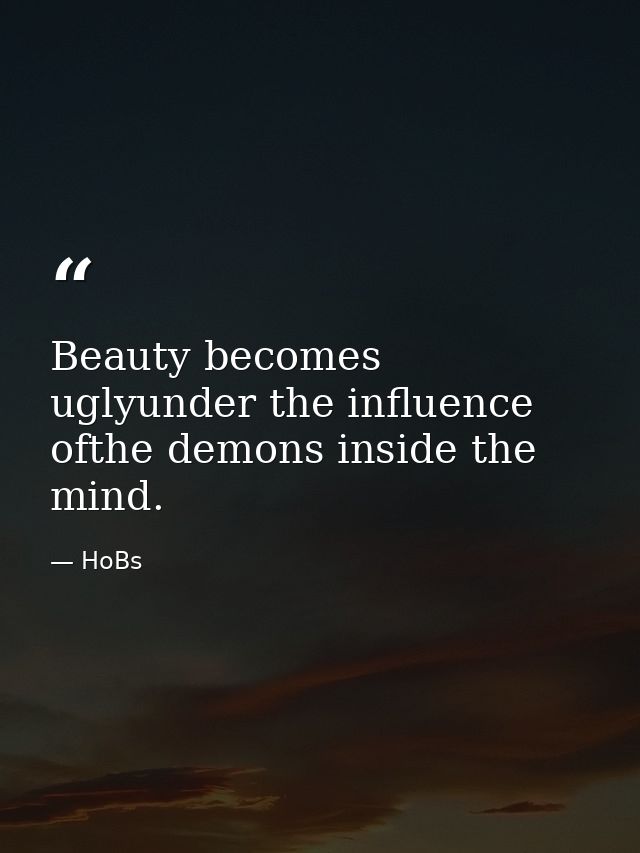 Beauty becomes uglyunder the influence ofthe demons inside the mind. — HoBs
