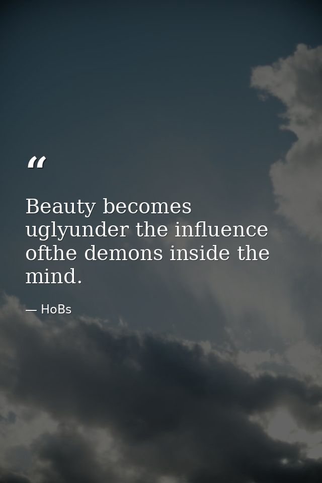 Beauty becomes uglyunder the influence ofthe demons inside the mind. — HoBs