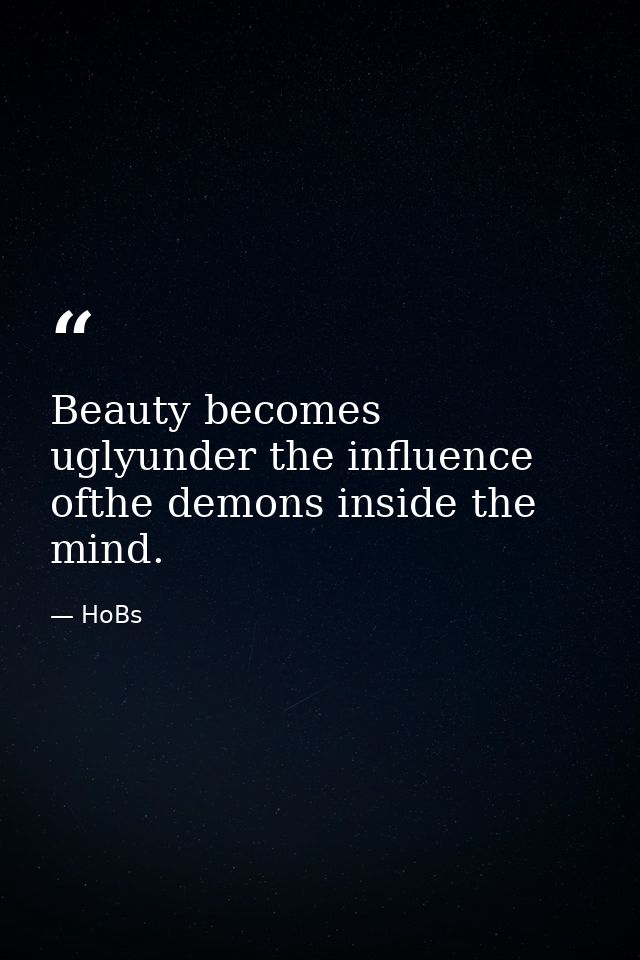 Beauty becomes uglyunder the influence ofthe demons inside the mind. — HoBs