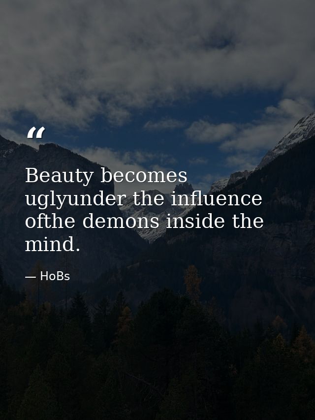 Beauty becomes uglyunder the influence ofthe demons inside the mind. — HoBs