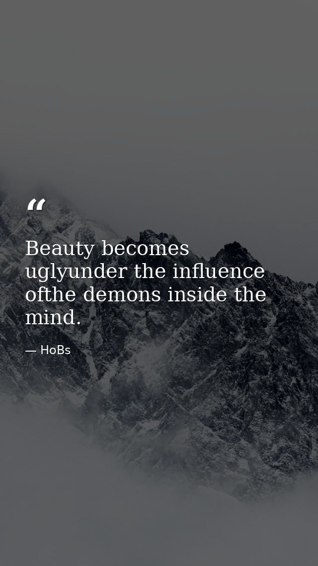 Beauty becomes uglyunder the influence ofthe demons inside the mind. — HoBs