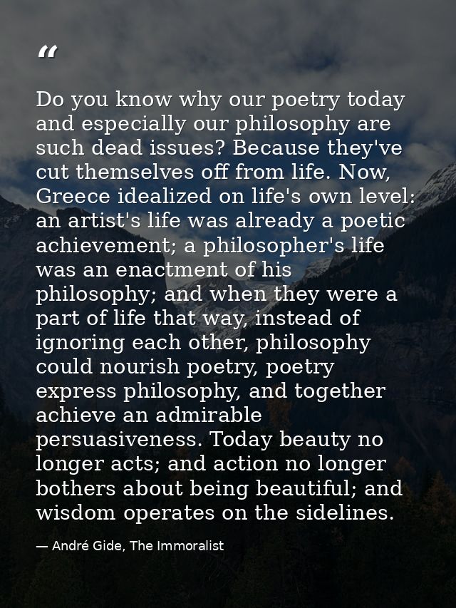 Do you know why our poetry today and especially our philosophy are such dead issues? Because they've cut themselves off  — André Gide, The Immoralist