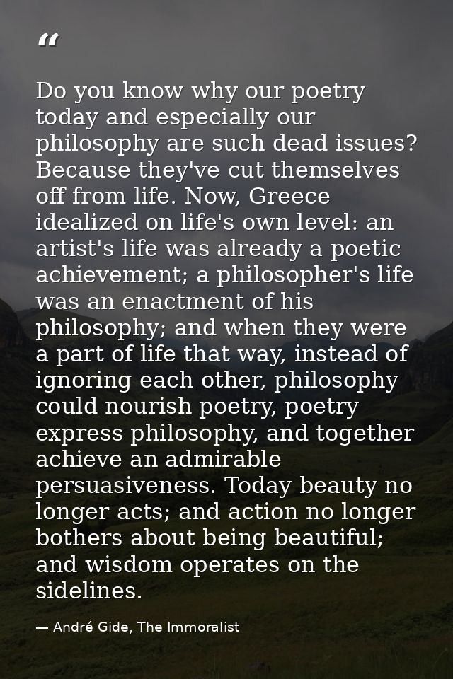 Do you know why our poetry today and especially our philosophy are such dead issues? Because they've cut themselves off  — André Gide, The Immoralist