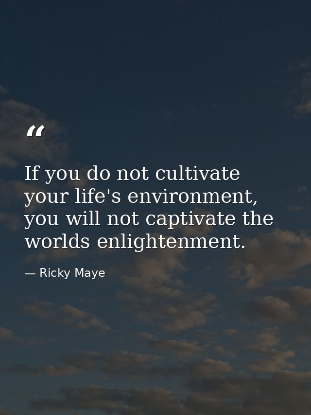 If you do not cultivate your life's environment, you will not captivate the worlds enlightenment. — Ricky Maye