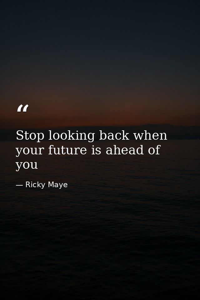 Stop looking back when your future is ahead of you — Ricky Maye