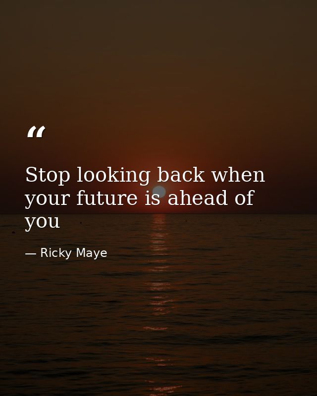 Stop looking back when your future is ahead of you — Ricky Maye