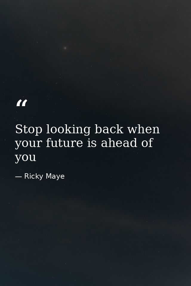Stop looking back when your future is ahead of you — Ricky Maye