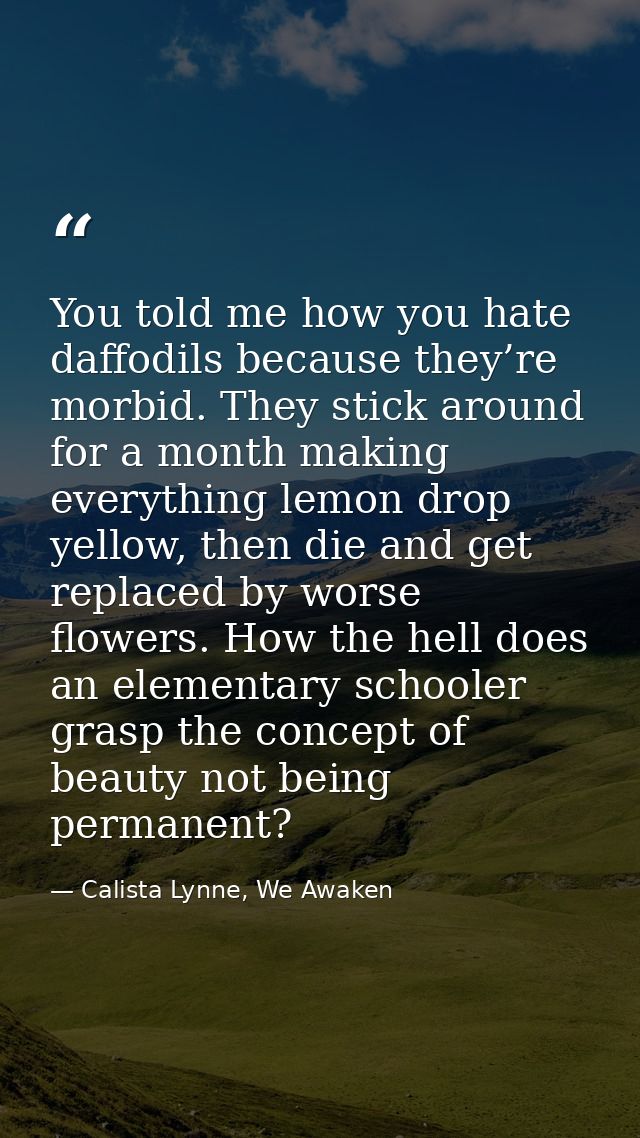 You told me how you hate daffodils because they’re morbid. They stick around for a month making everything lemon drop ye — Calista Lynne, We Awaken