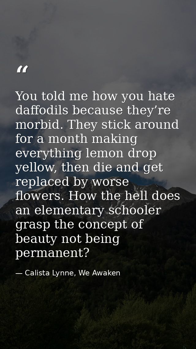 You told me how you hate daffodils because they’re morbid. They stick around for a month making everything lemon drop ye — Calista Lynne, We Awaken