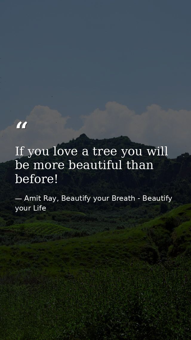 If you love a tree you will be more beautiful than before! — Amit Ray, Beautify your Breath - Beautify your Life
