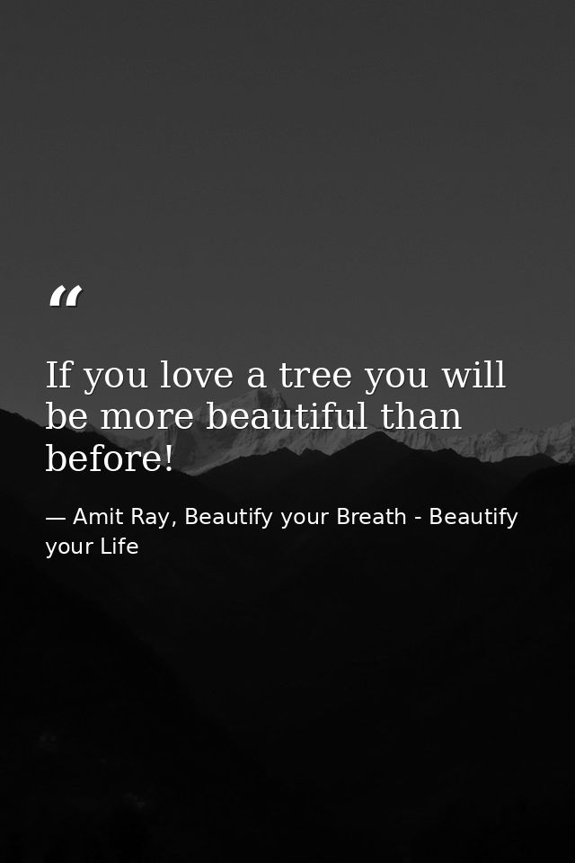 If you love a tree you will be more beautiful than before! — Amit Ray, Beautify your Breath - Beautify your Life
