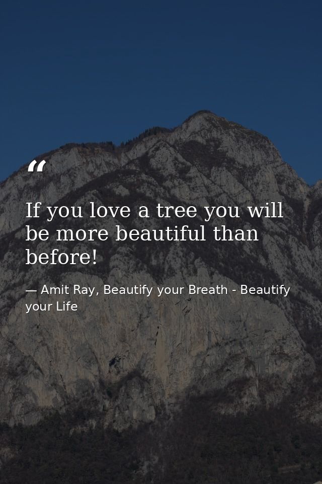 If you love a tree you will be more beautiful than before! — Amit Ray, Beautify your Breath - Beautify your Life