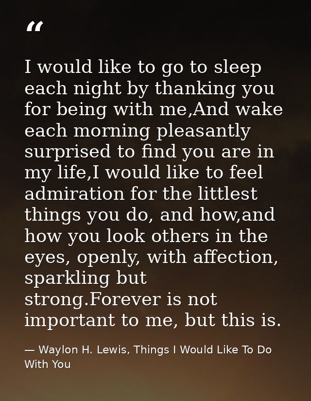 I would like to go to sleep each night by thanking you for being with me,And wake each morning pleasantly surprised to f — Waylon H. Lewis, Things I Would Like To Do With You