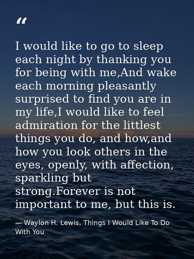 I would like to go to sleep each night by thanking you for being with me,And wake each morning pleasantly surprised to f — Waylon H. Lewis, Things I Would Like To Do With You