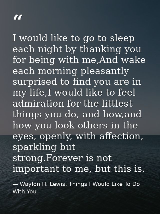 I would like to go to sleep each night by thanking you for being with me,And wake each morning pleasantly surprised to f — Waylon H. Lewis, Things I Would Like To Do With You