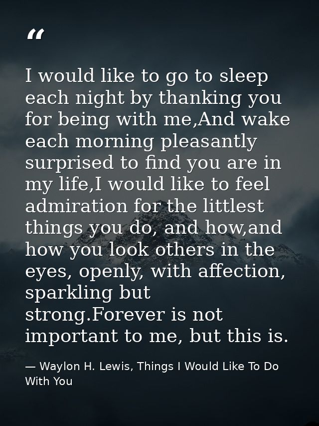 I would like to go to sleep each night by thanking you for being with me,And wake each morning pleasantly surprised to f — Waylon H. Lewis, Things I Would Like To Do With You