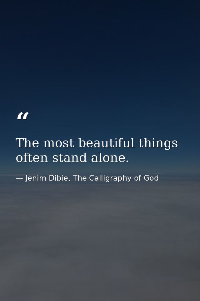 The most beautiful things often stand alone. — Jenim Dibie, The Calligraphy of God