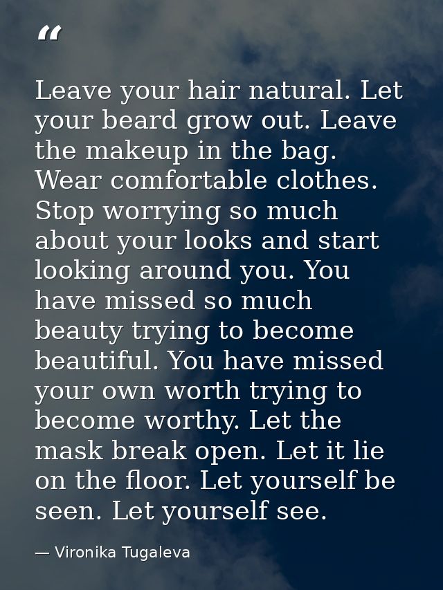 Leave your hair natural. Let your beard grow out. Leave the makeup in the bag. Wear comfortable clothes. Stop worrying s — Vironika Tugaleva