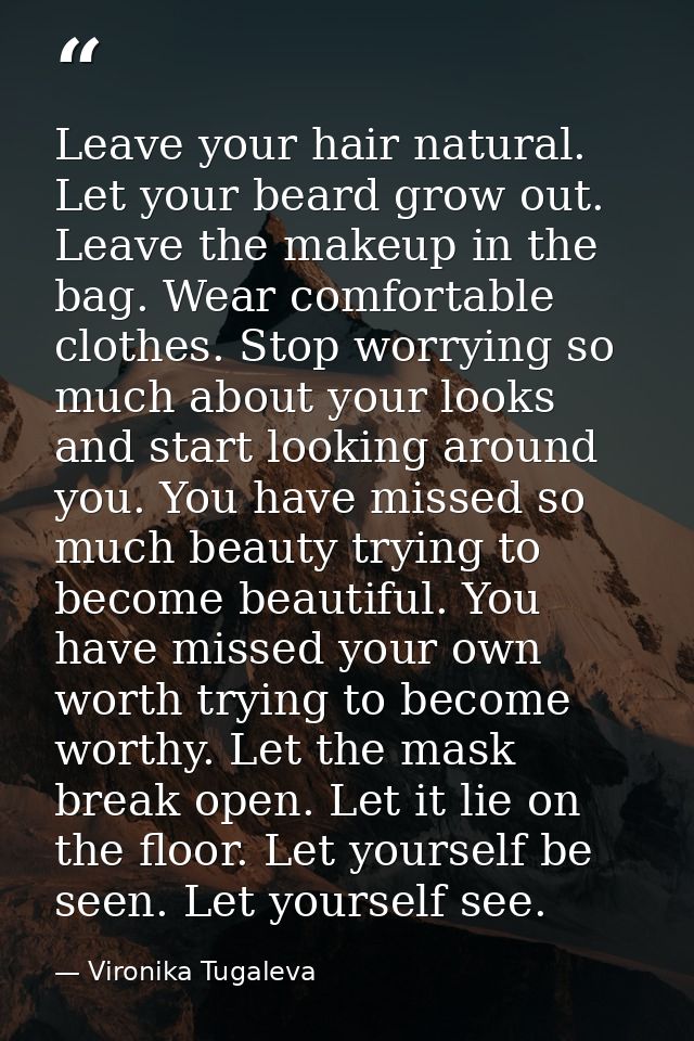 Leave your hair natural. Let your beard grow out. Leave the makeup in the bag. Wear comfortable clothes. Stop worrying s — Vironika Tugaleva