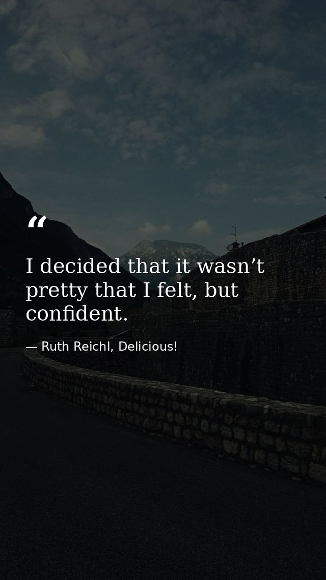 I decided that it wasn’t pretty that I felt, but confident. — Ruth Reichl, Delicious!