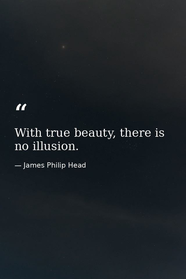 With true beauty, there is no illusion. — James Philip Head