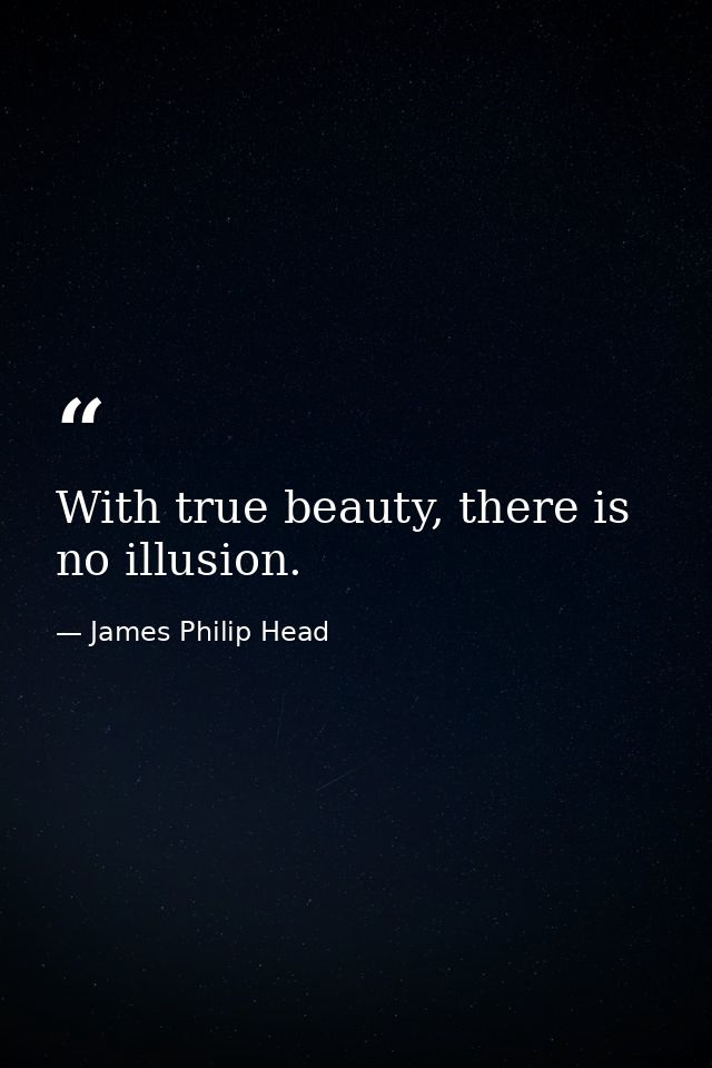 With true beauty, there is no illusion. — James Philip Head