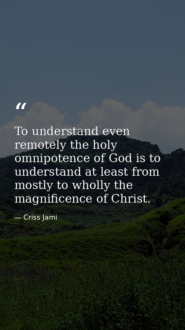 To understand even remotely the holy omnipotence of God is to understand at least from mostly to wholly the magnificence — Criss Jami