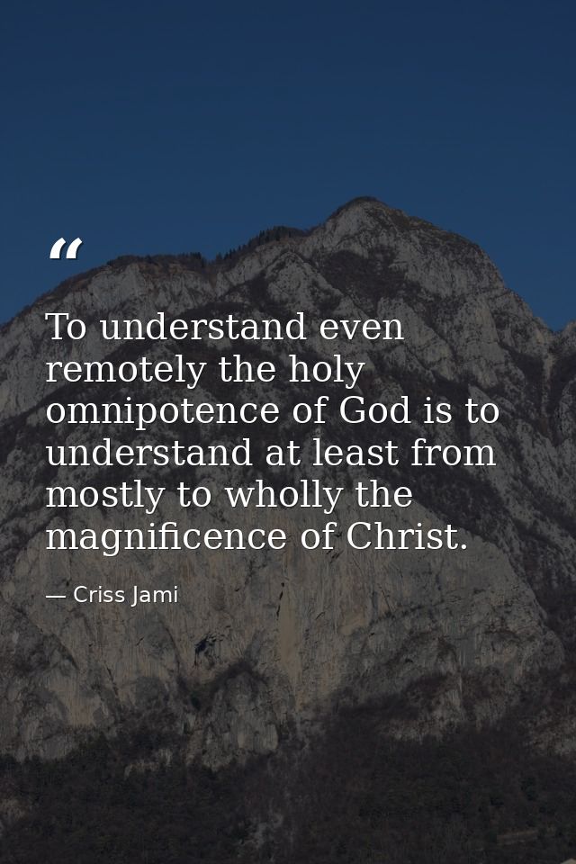 To understand even remotely the holy omnipotence of God is to understand at least from mostly to wholly the magnificence — Criss Jami